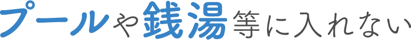 プールや銭湯等に入れない